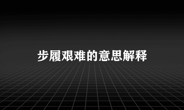 步履艰难的意思解释