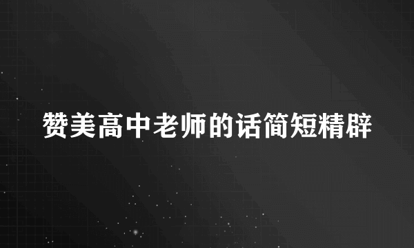 赞美高中老师的话简短精辟