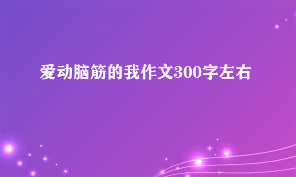 爱动脑筋的我作文300字左右