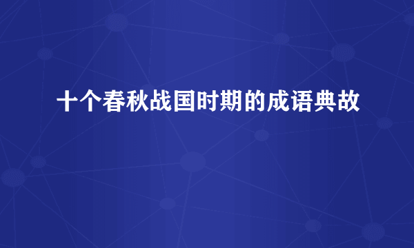 十个春秋战国时期的成语典故