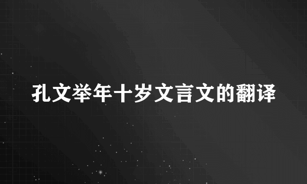 孔文举年十岁文言文的翻译
