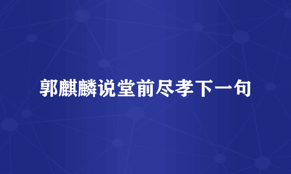郭麒麟说堂前尽孝下一句
