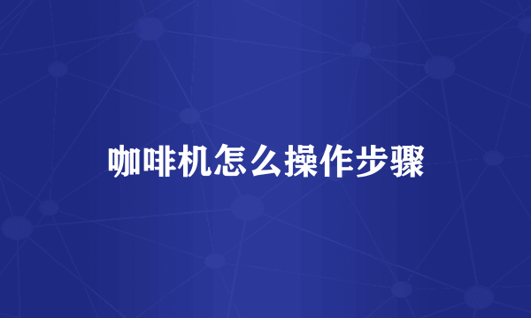 咖啡机怎么操作步骤