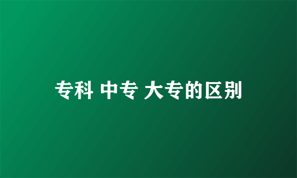 专科 中专 大专的区别