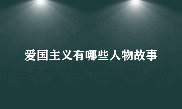 爱国主义有哪些人物故事