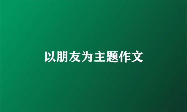 以朋友为主题作文