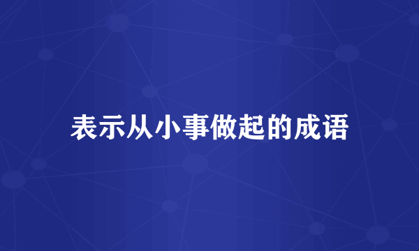 表示从小事做起的成语