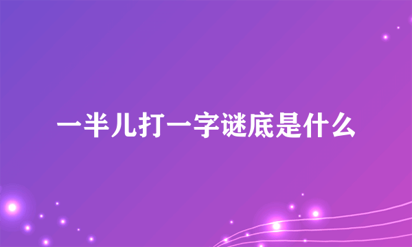 一半儿打一字谜底是什么