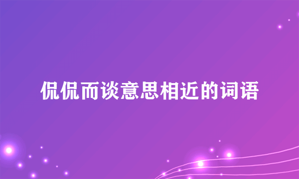 侃侃而谈意思相近的词语