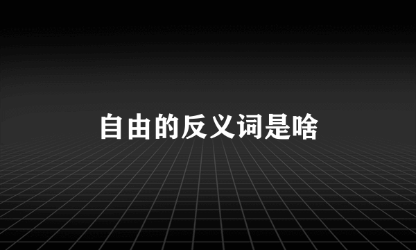 自由的反义词是啥