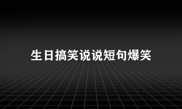 生日搞笑说说短句爆笑