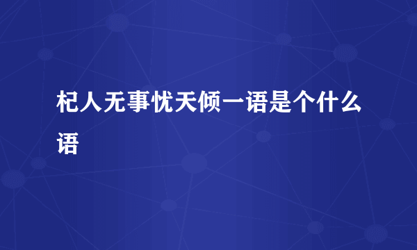 杞人无事忧天倾一语是个什么语