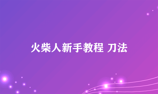 火柴人新手教程 刀法