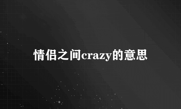 情侣之间crazy的意思