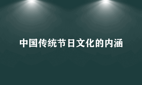 中国传统节日文化的内涵