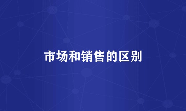 市场和销售的区别