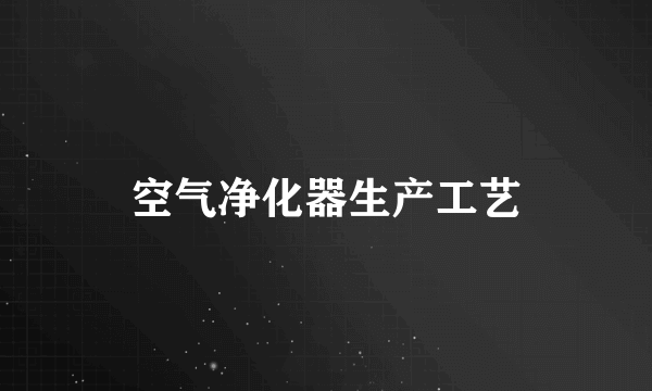 空气净化器生产工艺
