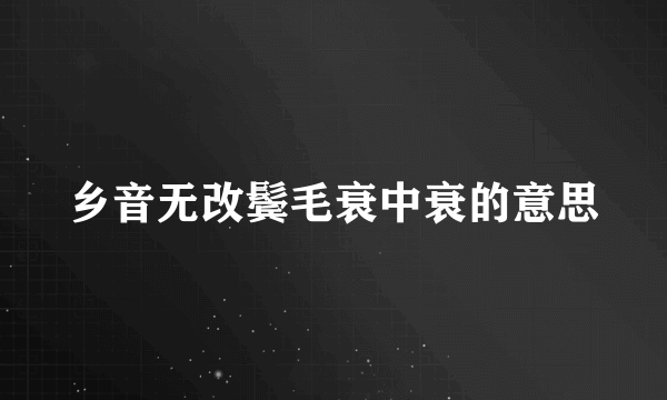 乡音无改鬓毛衰中衰的意思