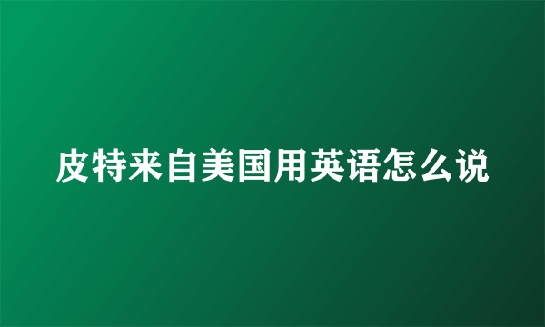 皮特来自美国用英语怎么说