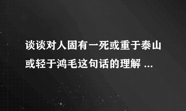 谈谈对人固有一死或重于泰山或轻于鸿毛这句话的理解 2000字