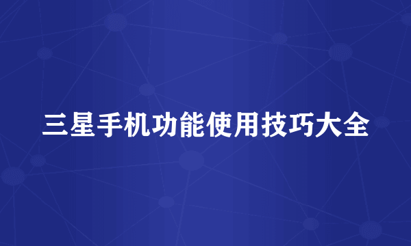三星手机功能使用技巧大全
