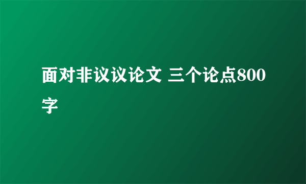 面对非议议论文 三个论点800字