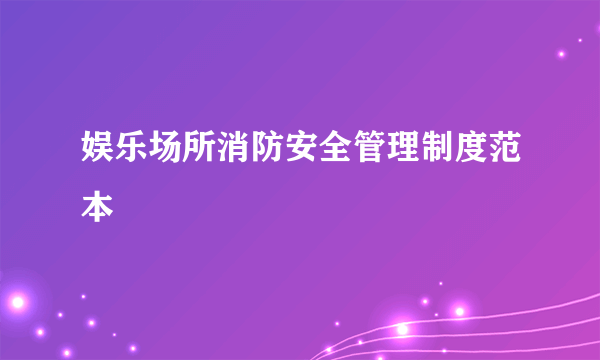 娱乐场所消防安全管理制度范本