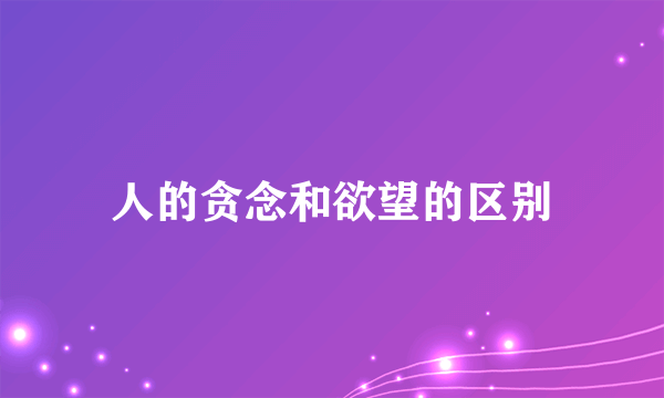 人的贪念和欲望的区别