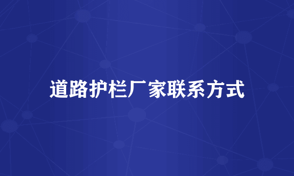 道路护栏厂家联系方式