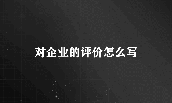 对企业的评价怎么写