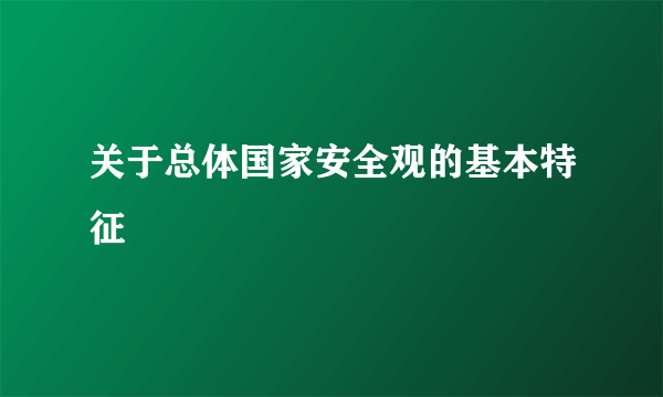 关于总体国家安全观的基本特征