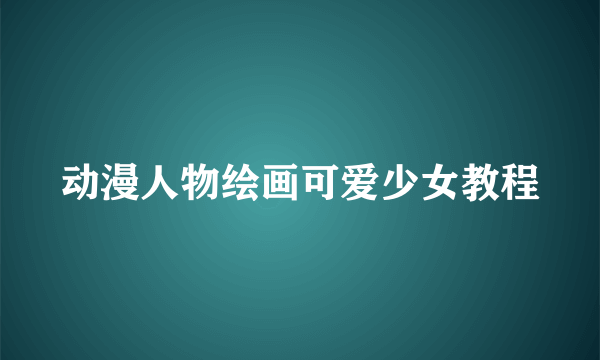 动漫人物绘画可爱少女教程