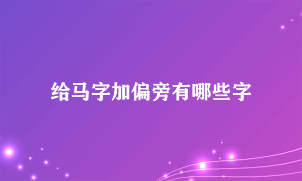 给马字加偏旁有哪些字