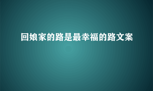 回娘家的路是最幸福的路文案