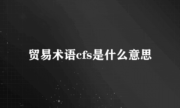 贸易术语cfs是什么意思