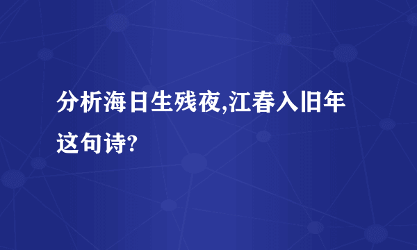 分析海日生残夜,江春入旧年这句诗?