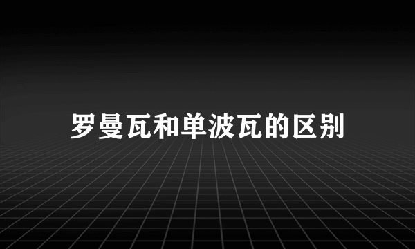 罗曼瓦和单波瓦的区别