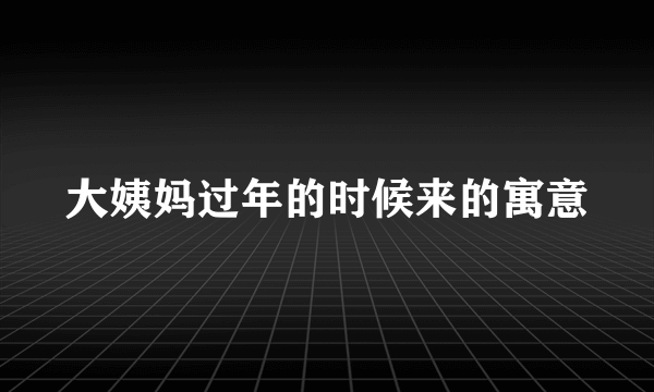 大姨妈过年的时候来的寓意