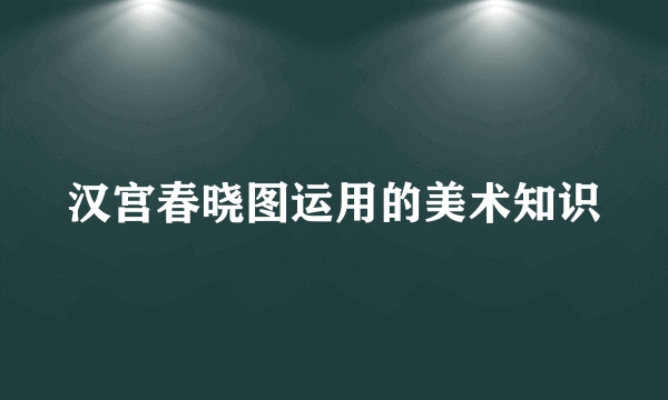 汉宫春晓图运用的美术知识
