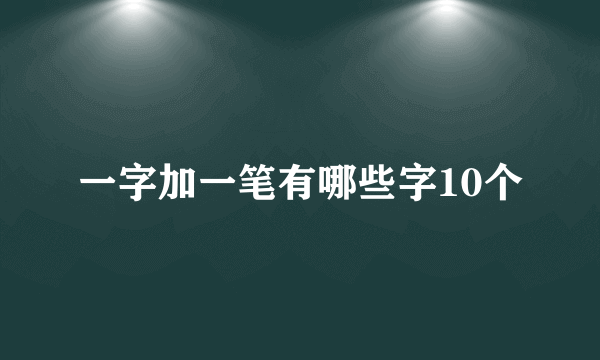 一字加一笔有哪些字10个