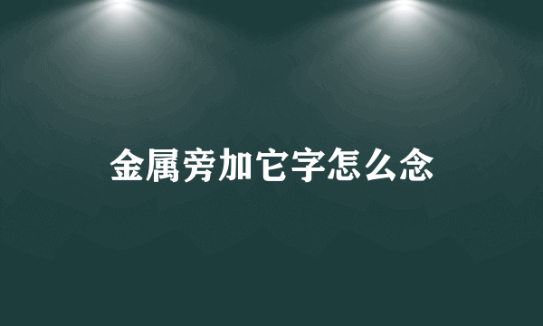 金属旁加它字怎么念