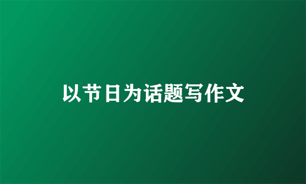 以节日为话题写作文