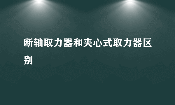 断轴取力器和夹心式取力器区别