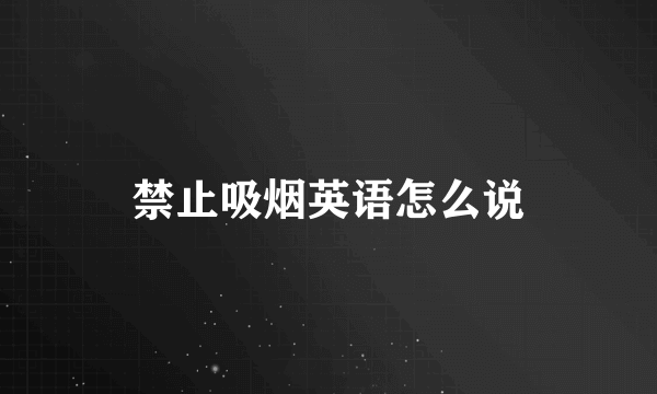 禁止吸烟英语怎么说