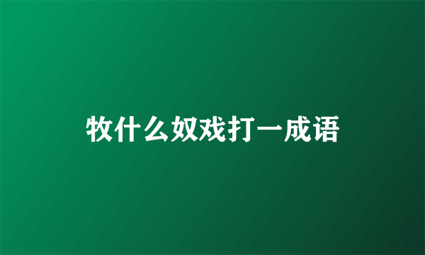 牧什么奴戏打一成语