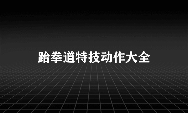 跆拳道特技动作大全