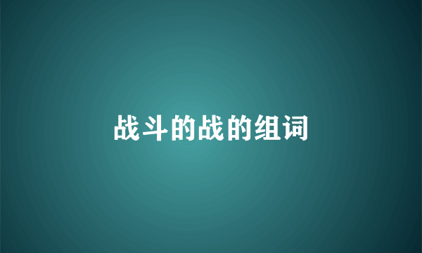 战斗的战的组词