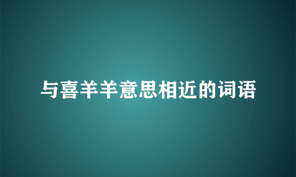 与喜羊羊意思相近的词语