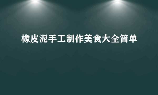 橡皮泥手工制作美食大全简单