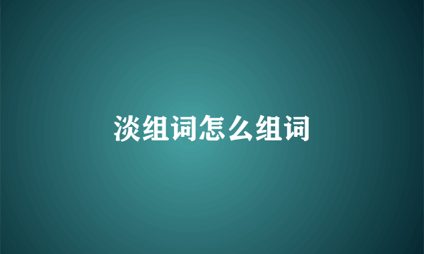 淡组词怎么组词